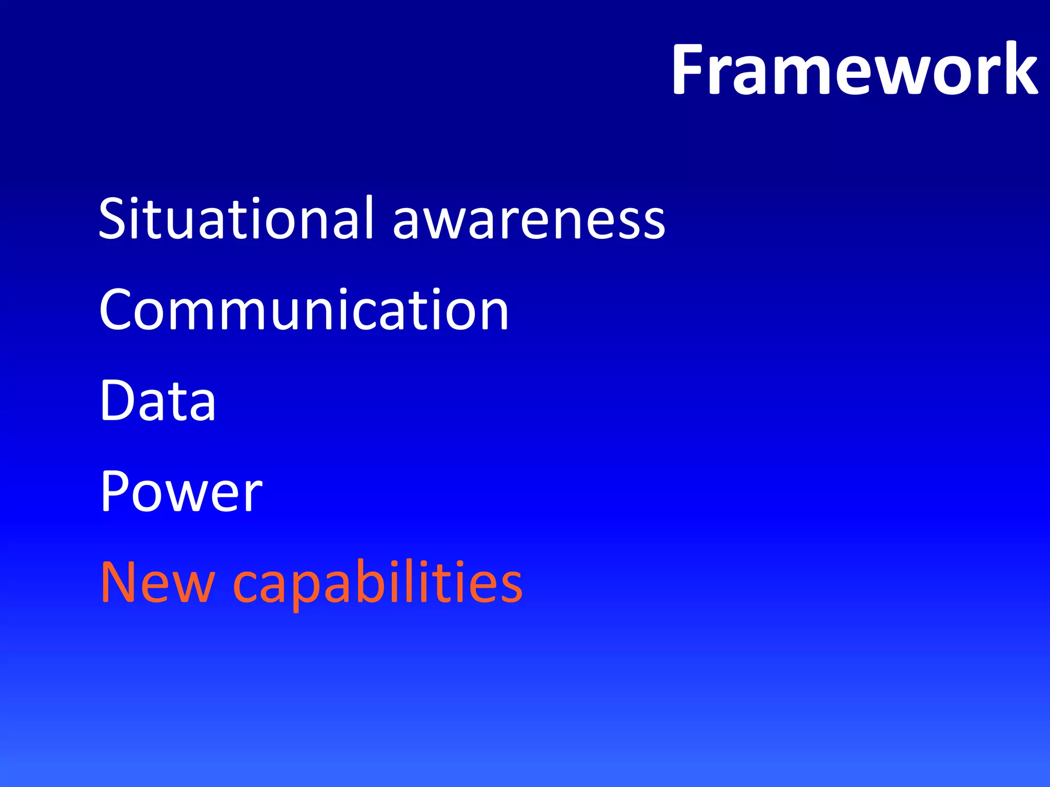 Framework
Situational awareness
Communication
Data
Power
New capabilities
 