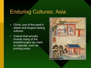 Enduring Cultures: Asia China: one of the earth’s oldest and longest lasting cultures Culture that actually invents many of the breakthroughs we claim to originate, such as printing press. 