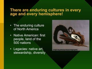 There are enduring cultures in every age and every hemisphere! The enduring culture of North America Native American: first people, land of the 500 nations Legacies: native art, stewardship, diversity 