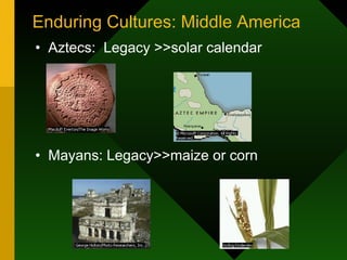 Enduring Cultures: Middle America Aztecs:  Legacy >>solar calendar Mayans: Legacy>>maize or corn 