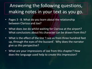 Re-read the opening paragraph of chapter one, considering as you read how McEwan draws the reader into the story that is about to unfold.How does McEwan hook the reader in from the start? What facts are we given / what can we be sure of?What questions does this paragraph leave the reader with?