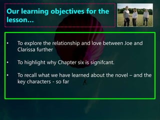 To end the lesson…Think about the characters of Joe and Clarissa and everything we have discussed so far.What word would you use to describe  them and what evidence do you have for your choice?Be prepared to feedback you responses.