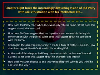 In a previous lesson, we discussed the differences between the scientific and religious mind. It is this difference in viewpoint and belief that ultimately breaks the bond between Joe and Clarissa. Whilst Joe focuses on what is concrete and can be proved, Clarissa is more romantic and fluid in her outlook. Where do we see examples of the two different outlooks – the scientific and the religious – in the presentation of Joe and Clarissa in this chapter? How does this add to our impression of these two characters at this early part of the novel?