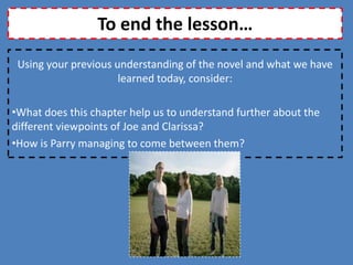 Why is Chapter Six an important point in the novel?The chapter opens with an idyllic image of Joe and Clarissa’s life together. This serves as an effective starting point to the unravelling of their ‘enduring love.’