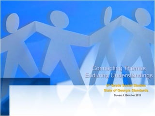 Connecting Themes
Enduring Understandings
       6th Grade Social Studies
      State of Georgia Standards
           Susan J. Belcher 2011
 