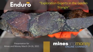 Presentation for
Mines and Money March 24-26, 2021
“Exploration Experts in the Golden
Triangle”
mines
 