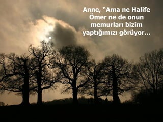 Anne, “Ama ne Halife Ömer ne de onun memurları bizim yaptığımızı görüyor… 
