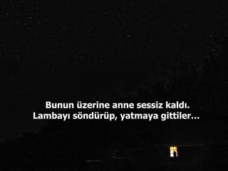 Bunun üzerine anne sessiz kaldı. Lambayı söndürüp, yatmaya gittiler…  