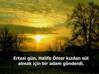 Ertesi gün, Halife Ömer kızdan süt almak için bir adam gönderdi. 