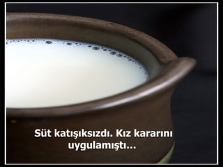 Süt katışıksızdı. Kız kararını uygulamıştı…  