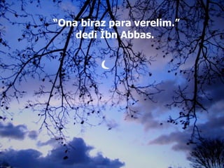 “ Ona biraz para verelim.” dedi İbn Abbas.  