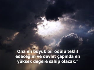 Ona en büyük bir ödülü teklif edeceğim ve devlet çapında en yüksek değere sahip olacak.” 