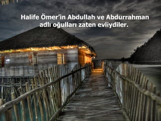 Halife Ömer’in Abdullah ve Abdurrahman adlı oğulları zaten evliydiler.  