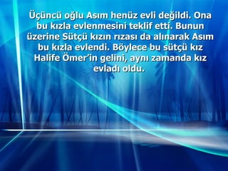 Üçüncü oğlu Asım henüz evli değildi. Ona bu kızla evlenmesini teklif etti. Bunun üzerine Sütçü kızın rızası da alınarak Asım bu kızla evlendi. Böylece bu sütçü kız Halife Ömer’in gelini, aynı zamanda kız evladı oldu.  