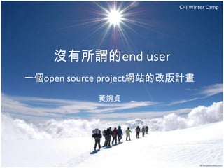 CHI Winter Camp




    沒有所謂的end user
一個open source project網站的改版計畫
            黃婉貞
 