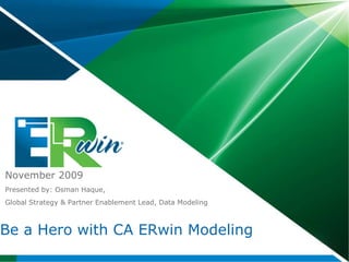 November 2009 Presented by: Osman Haque,  Global Strategy & Partner Enablement Lead, Data Modeling Be a Hero with CA ERwin Modeling 