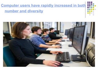Computer users have rapidly increased in both
number and diversity
 