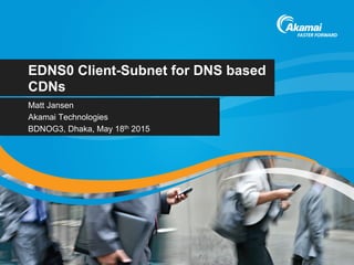 EDNS0 Client-Subnet for DNS based
CDNs
Matt Jansen
Akamai Technologies
BDNOG3, Dhaka, May 18th 2015
 