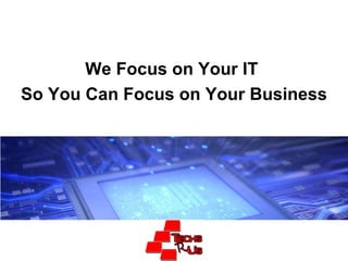 We Focus on Your IT  So You Can Focus on Your Business 