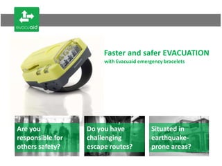 Faster and safer EVACUATION with Evacuaid emergency bracelets  Are you responsible for others safety? Do you have challenging escape routes?  Situated in earthquake-prone areas?  