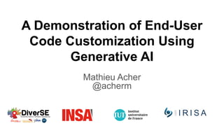 A Demonstration of End-User
Code Customization Using
Generative AI
Mathieu Acher
@acherm
 