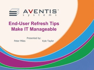 End-User Refresh Tips
Make IT Manageable
Presented by:
Peter Miles Kyle Taylor
 