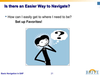 21Basic Navigation in SAP
Is there an Easier Way to Navigate?Is there an Easier Way to Navigate?
 How can I easily get to where I need to be?
Set up Favorites!
 