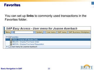 22Basic Navigation in SAP
FavoritesFavorites
You can set up links to commonly used transactions in the
Favorites folder.
 
