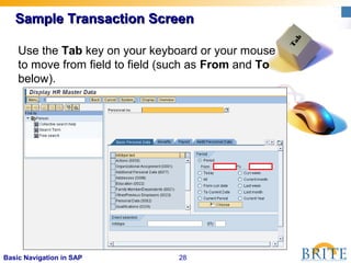 28Basic Navigation in SAP
Sample Transaction ScreenSample Transaction Screen
Tab
Use the Tab key on your keyboard or your mouse
to move from field to field (such as From and To
below).
 