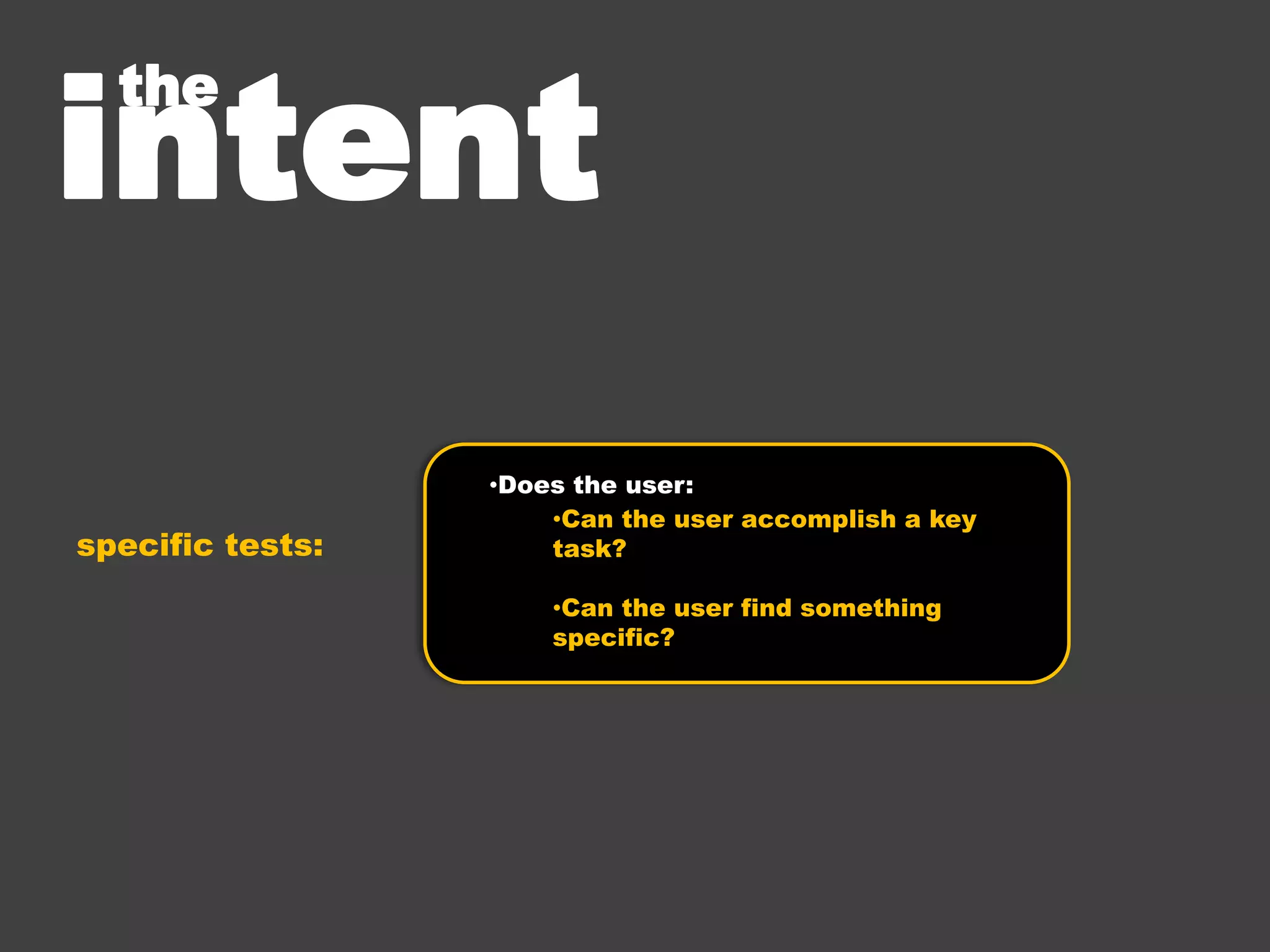 Sticky Issues
                              (Things to watch out for)


• leading questions:
   •   some users may say what they think you want them to say

• asking design questions
   •   users will know where there is a problem, not how to design the solution.
        “Everyday people are not very good designers.” (Donald Norman)


• feeling attached or opinionated:
   •   be unbiased. All answers are valid and valuable


• using technical terms
   •   examples:
        • bugs vs issues
        • device vs product
        • launch vs start
 