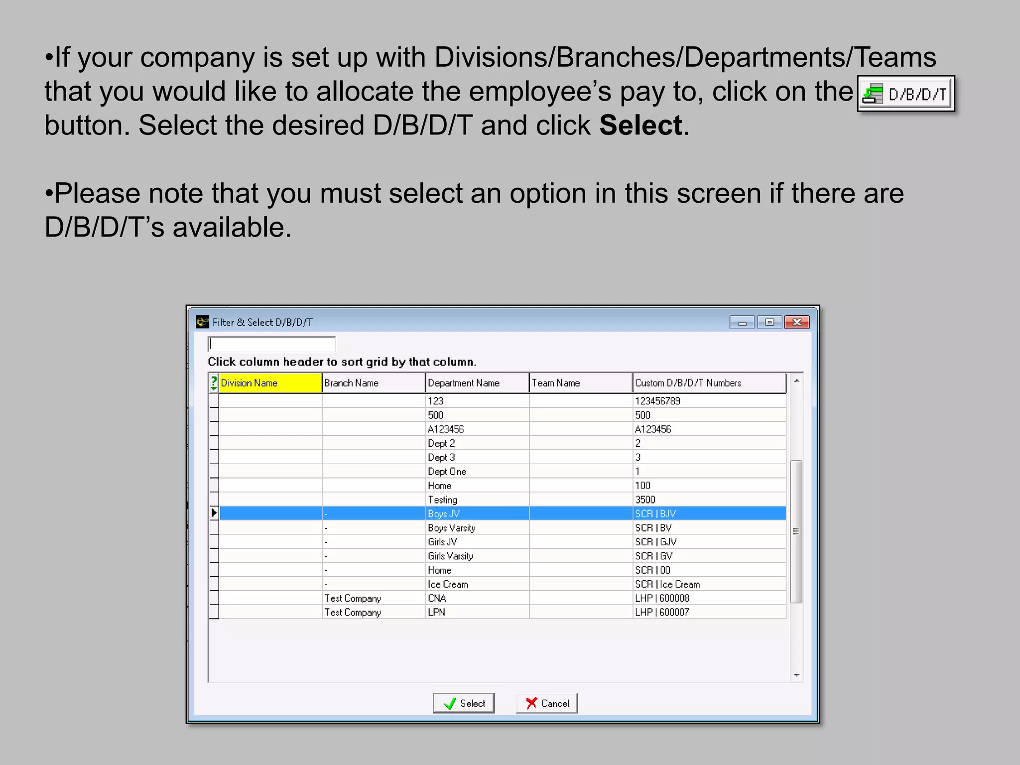 •If your company is set up with Divisions/Branches/Departments/Teams
that you would like to allocate the employee’s pay to, click on the
button. Select the desired D/B/D/T and click Select.

•Please note that you must select an option in this screen if there are
D/B/D/T’s available.
 
