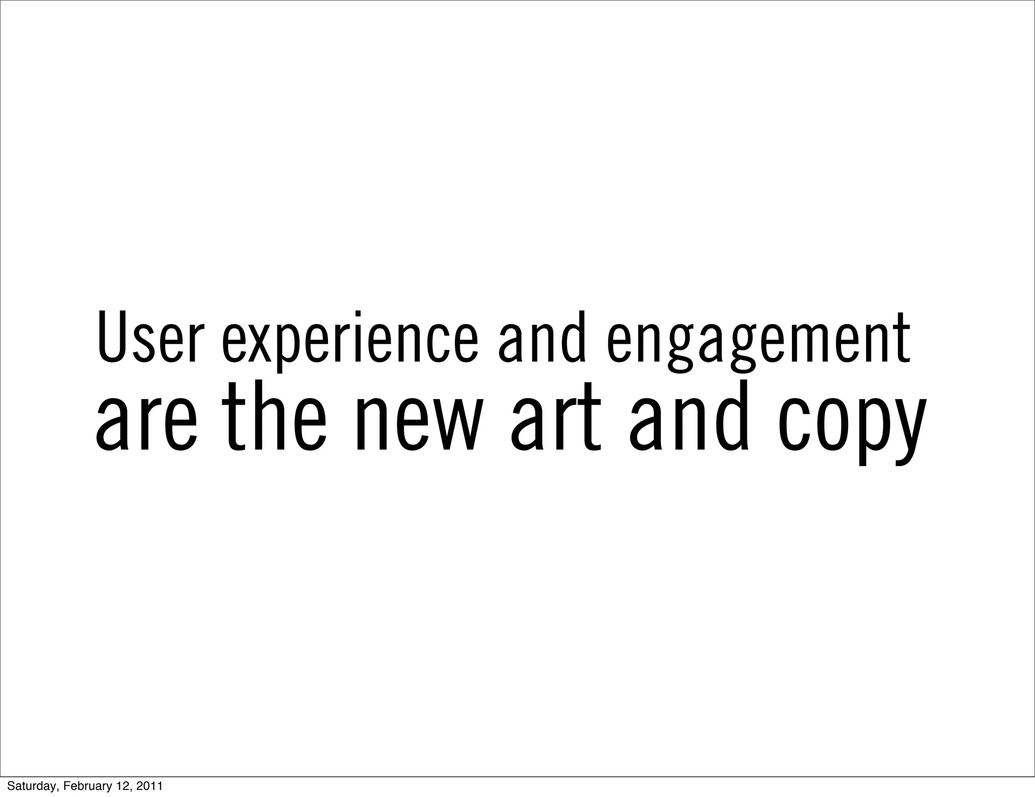 User experience and engagement
              are the new art and copy


Saturday, February 12, 2011
 