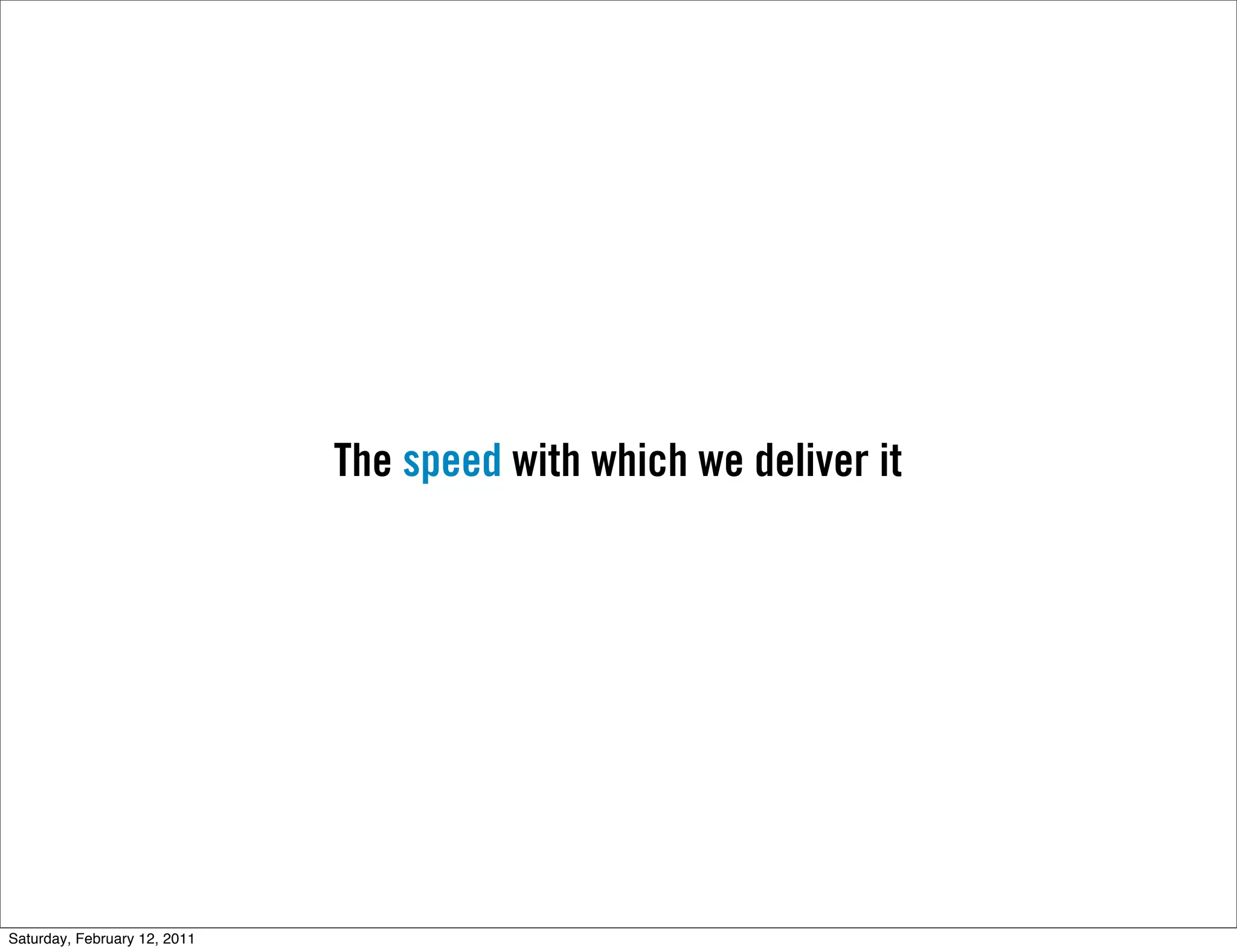 The speed with which we deliver it




Saturday, February 12, 2011
 