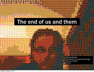 The end of us and them
                                  the end of
                                 us and them
                                               @edwardboches
                                               presentation to University of Oregon
                                               February 10, 2011
                                               Rev 2.0



Saturday, February 12, 2011
 