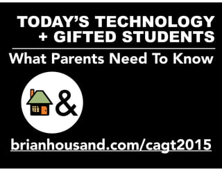 TODAY’S TECHNOLOGY
+ GIFTED STUDENTS__________________________
brianhousand.com/cagt2015
What Parents Need To Know
 