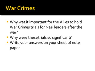Why was it important for the Allies to hold War Crimes trials for Nazi leaders after the war? Why were these trials so significant? Write your answers on your sheet of note paper 