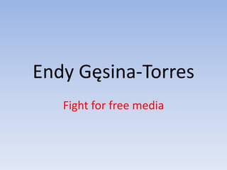 Endy Gęsina-Torres
Fight for free media
 