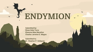 ENDYMION
Submitted by:
Risen Dela Torre
Elwenna Mae Marañon
Charles Jerwine E. Magno
Submitted to:
Dr. Stephen P. Soliguen
 