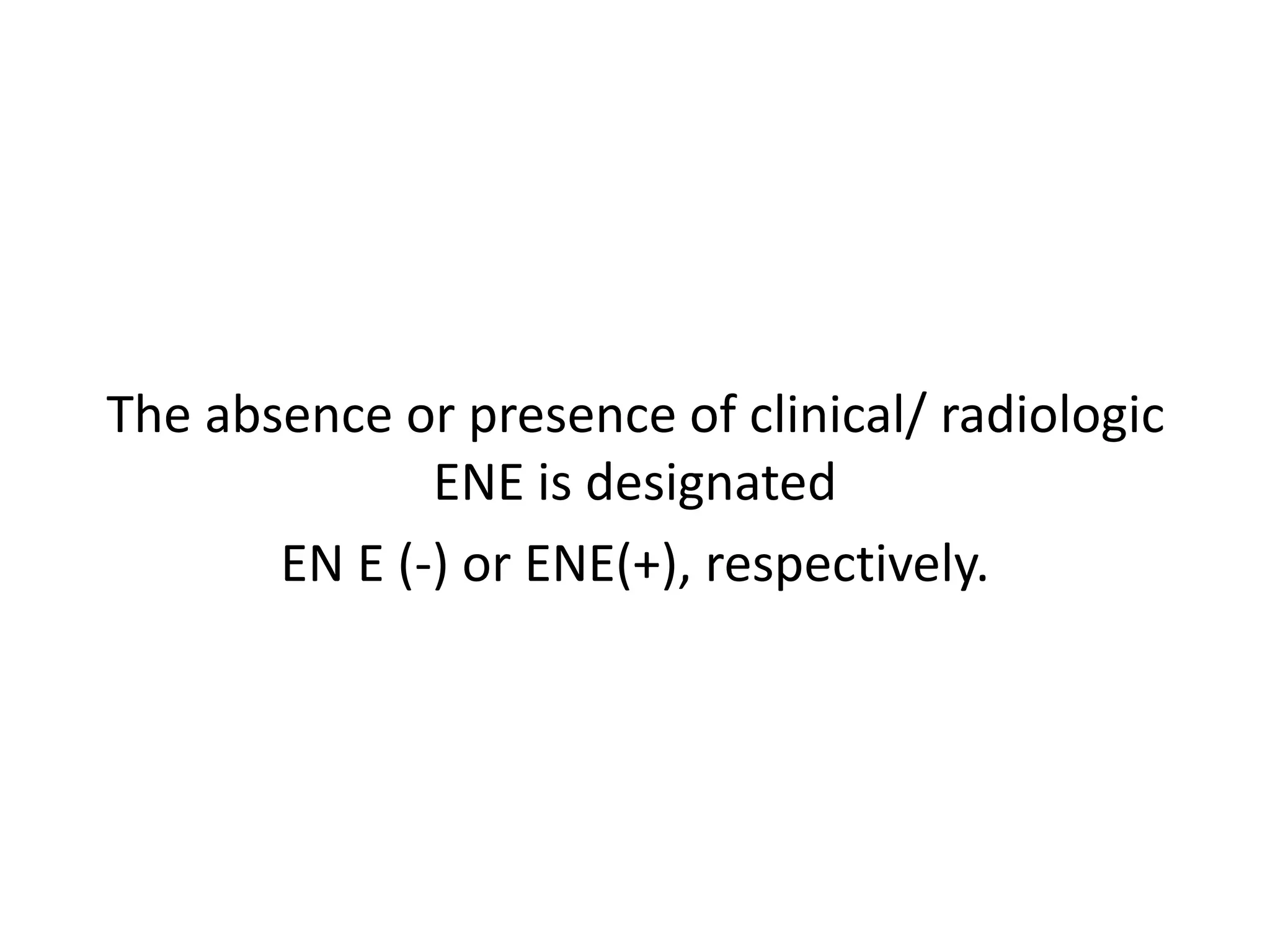 The absence or presence of clinical/ radiologic
ENE is designated
EN E (-) or ENE(+), respectively.