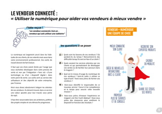les questions à se poser
1 - Quels sont les besoins de vos vendeurs ? Où
perdent-ils du temps ? Rencontrent-ils des
difficultés lorsqu’ils sont en face d’un client ?
2 - Quels seraient les services attendus par vos
clients et qui permettraient de développer
vos ventes ou de faciliter leur parcours dans
le magasin ?
3 - Quel est le niveau d’usage du numérique de
vos vendeurs ? Sont-ils prêts à utiliser ce
type d’outil ? Avez-vous prévu de former vos
vendeurs ?
4 - Avez-vous identifié le responsable de ce
nouveau service ? Aura-t-il les compétences
et le temps pour assurer cette nouvelle
mission ?
5 - Avez-vous prévu d’évaluer l’expérience en
magasin une fois l’outil déployé ? Avez-vous
prévu des ressources pour améliorer le
dispositif en fonction des résultats ?
LE VENDEUR CONNECTÉ :
« Utiliser le numérique pour aider vos vendeurs à mieux vendre »
Le numérique est largement ancré dans les habi-
tudes de vos clients, de vos salariés mais aussi dans
votre environnement professionnel. Vos outils de
travail doivent de fait évoluer.
Il faut que vos choix soient dictés par l’usage que
vous souhaitez développer dans votre process de
vente et non par l’intégration « hors sol » d’une
technologie ou d’un « dispositif digital » dans
votre point de vente. Les outils sont au service des
utilisateurs et des objectifs de votre entreprise,
pas l’inverse.
Ainsi vous devez absolument intégrer les attentes
de vos vendeurs. Ils doivent trouver dans ce service
une valeur ajoutée pour leur travail, sous peine
de rejet.
Il faut être raisonnable dans ses ambitions, préférer
des projets simples et une démarche progressive.
VENDEUR + NUMÉRIQUE 
UNE ÉQUIPE DE CHOC
“un vendeur connecté c’est un
vendeur qui sait utiliser une tablette”
l’idée reçue !
mieux connaitre
son client
accroitre son
expertise produits
gagner
en mobilité
suivre ses stocks,
ses ventes
proposer
plus de services
et de conseils
créer de nouvelles
intEractions
avec le client
15
 