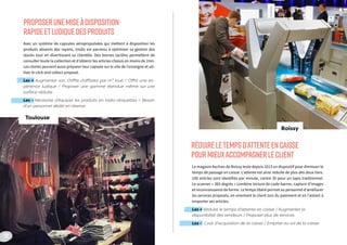 Le magasin Auchan de Roissy teste depuis 2013 un dispositif pour diminuer le
temps de passage en caisse. L’attente est ainsi réduite de plus des deux tiers.
100 articles sont identifiés par minute, contre 30 pour un tapis traditionnel.
Le scanner « 360 degrés » combine lecture de code-barres, capture d’images
et reconnaissance de forme. Le temps libéré permet au personnel d’améliorer
les services proposés, en orientant le client lors du paiement et en l’aidant à
emporter ses articles.
Les + Réduire le temps d’attente en caisse / Augmenter la
disponibilité des vendeurs / Proposer plus de services
Les - Coût d’acquisition de la caisse / Emprise au sol de la caisse
Avec un système de capsules aéropropulsées qui mettent à disposition les
produits absents des rayons, Undiz est parvenu à optimiser sa gestion des
stocks tout en divertissant sa clientèle. Des bornes tactiles permettent de
consulter toute la collection et d’obtenir les articles choisis en moins de 2mn.
Les clients peuvent aussi préparer leur capsule sur le site de l’enseigne et uti-
liser le click and collect proposé.
Les + Augmenter son chiffre d’affaires par m² loué / Offrir une ex-
périence ludique / Proposer une gamme étendue même sur une
surface réduite
Les - Nécessite d’équiper les produits en radio-étiquettes / Besoin
d’un personnel dédié en réserve
PROPOSERUNEMISEÀDISPOSITION
RAPIDEETLUDIQUEDESPRODUITS
RÉDUIRELETEMPSD’ATTENTEENCAISSE
POURMIEUXACCOMPAGNERLECLIENT
Toulouse
Roissy
22
 