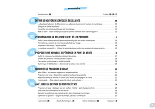 OFFRIR DE NOUVEAUX SERVICES À SES CLIENTS.  .  .  .  .  .  .  .  .  .  .  .  .  .  .  .  .  .  .  .  .  .  .  .  .  .  .  .  .  .  .  .  .  .  .  .  .  .  .  .  .  .  .  .  .  .  . 08
PERSONNALISER LA RELATION CLIENT ET LES PRODUITS. .  .  .  .  .  .  .  .  .  .  .  .  .  .  .  .  .  .  .  .  .  .  .  .  .  .  .  .  .  .  .  .  .  .  .  . 12
PROPOSER UNE NOUVELLE EXPÉRIENCE EN POINT DE VENTE. .  .  .  .  .  .  .  .  .  .  .  .  .  .  .  .  .  .  .  .  .  .  .  .  .  .  .  .  .  .  . 16
FLUIDIFIER LE PARCOURS D’ACHAT. .  .  .  .  .  .  .  .  .  .  .  .  .  .  .  .  .  .  .  .  .  .  .  .  .  .  .  .  .  .  .  .  .  .  .  .  .  .  .  .  .  .  .  .  .  .  .  .  .  .  .  .  .  .  .  .  .  .  .  .  .  .  . 20
AMÉLIORER LA GESTION DU POINT DE VENTE.  .  .  .  .  .  .  .  .  .  .  .  .  .  .  .  .  .  .  .  .  .  .  .  .  .  .  .  .  .  .  .  .  .  .  .  .  .  .  .  .  .  .  .  .  .  .  .  .  .  . 24
01
02
03
04
05
La boutique Salomon de Chamonix, une alliance réussie entre humain et numérique.  .  .  .  .  .  .  .  .  .  .  .  .  .  .  .  . 09
Déléguer le SAV à ses clients .  .  .  .  .  .  .  .  .  .  .  .  .  .  .  .  .  .  .  .  .  .  .  .  .  .  .  .  .  .  .  .  .  .  .  .  .  .  .  .  .  .  .  .  .  .  .  .  .  .  .  .  .  .  .  .  .  .  .  .  .  .  .  .  .  .  .  .  .  .  .  .  .  . 10
Conseiller ses clients quelle que soit leur langue .  .  .  .  .  .  .  .  .  .  .  .  .  .  .  .  .  .  .  .  .  .  .  .  .  .  .  .  .  .  .  .  .  .  .  .  .  .  .  .  .  .  .  .  .  .  .  .  .  .  .  .  .  . 10
Web to store : « Être visible pour que les clients viennent dans votre magasin ».  .  .  .  .  .  .  .  .  .  .  .  .  .  .  .  .  .  .  .  .  .  . 11
Introduction | 04
Conclusion | 28
Editos | 05 | 06 | 07
Atouts Numériques | 29 Autres tendances | 30 Glossaire | 31
Tailor Corner démocratise la personnalisation grâce aux outils numériques.  .  .  .  .  .  .  .  .  .  .  .  .  .  .  .  .  .  .  .  .  .  .  .  .  .  . 13
Permettre aux clients de créer des produits à leur image. .  .  .  .  .  .  .  .  .  .  .  .  .  .  .  .  .  .  .  .  .  .  .  .  .  .  .  .  .  .  .  .  .  .  .  .  .  .  .  .  .  .  .  .  . 14
Proposer à ses clients l’article parfait .  .  .  .  .  .  .  .  .  .  .  .  .  .  .  .  .  .  .  .  .  .  .  .  .  .  .  .  .  .  .  .  .  .  .  .  .  .  .  .  .  .  .  .  .  .  .  .  .  .  .  .  .  .  .  .  .  .  .  .  .  .  .  .  . 14
Le vendeur connecté : « Utiliser le numérique pour aider vos vendeurs à mieux vendre ». .  .  .  .  .  .  .  .  .  .  .  .  . 15
Au fût et à mesure, les tablettes côtoient les pintes. .  .  .  .  .  .  .  .  .  .  .  .  .  .  .  .  .  .  .  .  .  .  .  .  .  .  .  .  .  .  .  .  .  .  .  .  .  .  .  .  .  .  .  .  .  .  .  .  .  .  . 17
Vendre des produits frais et cultivés sur place. .  .  .  .  .  .  .  .  .  .  .  .  .  .  .  .  .  .  .  .  .  .  .  .  .  .  .  .  .  .  .  .  .  .  .  .  .  .  .  .  .  .  .  .  .  .  .  .  .  .  .  .  .  .  .  . 18
Faire visiter sa boutique en réalité virtuelle .  .  .  .  .  .  .  .  .  .  .  .  .  .  .  .  .  .  .  .  .  .  .  .  .  .  .  .  .  .  .  .  .  .  .  .  .  .  .  .  .  .  .  .  .  .  .  .  .  .  .  .  .  .  .  .  .  .  . 18
Numérique et fidélisation : « Donner de la valeur à vos clients » .  .  .  .  .  .  .  .  .  .  .  .  .  .  .  .  .  .  .  .  .  .  .  .  .  .  .  .  .  .  .  .  .  .  .  .  .  . 19
Alice Délice : du web au magasin en toute simplicité.  .  .  .  .  .  .  .  .  .  .  .  .  .  .  .  .  .  .  .  .  .  .  .  .  .  .  .  .  .  .  .  .  .  .  .  .  .  .  .  .  .  .  .  .  .  .  .  .  . 21
Proposer une mise à disposition rapide et ludique des produits. .  .  .  .  .  .  .  .  .  .  .  .  .  .  .  .  .  .  .  .  .  .  .  .  .  .  .  .  .  .  .  .  .  .  .  .  .  . 22
Réduire le temps d’attente en caisse pour mieux accompagner le client .  .  .  .  .  .  .  .  .  .  .  .  .  .  .  .  .  .  .  .  .  .  .  .  .  .  .  .  .  . 22
L’omnicanal : « Être présent quand le client veut acheter » .  .  .  .  .  .  .  .  .  .  .  .  .  .  .  .  .  .  .  .  .  .  .  .  .  .  .  .  .  .  .  .  .  .  .  .  .  .  .  .  .  .  . 23
Proposer un large catalogue sur une surface réduite : pari réussi pour Evio .  .  .  .  .  .  .  .  .  .  .  .  .  .  .  .  .  .  .  .  .  .  .  .  .  .  . 25
Dire adieu au suivi manuel de ses stocks .  .  .  .  .  .  .  .  .  .  .  .  .  .  .  .  .  .  .  .  .  .  .  .  .  .  .  .  .  .  .  .  .  .  .  .  .  .  .  .  .  .  .  .  .  .  .  .  .  .  .  .  .  .  .  .  .  .  .  .  . 26
Garantir la qualité de vos produits grâce à un étiquetage numérique. .  .  .  .  .  .  .  .  .  .  .  .  .  .  .  .  .  .  .  .  .  .  .  .  .  .  .  .  .  .  .  .  . 26
Optimiser sa gestion : « Gagner du temps grâce au numérique » .  .  .  .  .  .  .  .  .  .  .  .  .  .  .  .  .  .  .  .  .  .  .  .  .  .  .  .  .  .  .  .  .  .  .  .  .  . 27
sommaire
3
 