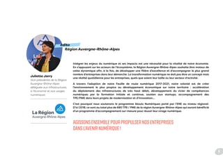édito
Région Auvergne-Rhône-Alpes
Juliette Jarry
Vice-présidente de la Région
Auvergne-Rhône-Alpes
déléguée aux infrastructures,
à l’économie et aux usages
numériques
Intégrer les enjeux du numérique et ses impacts est une nécessité pour la vitalité de notre économie.
En s’appuyant sur les acteurs de l’écosystème, la Région Auvergne-Rhône-Alpes souhaite être moteur de
cette dynamique afin, à la fois, de développer une filière d’excellence et d’accompagner le plus grand
nombre d’entreprises dans leur démarche. La transformation numérique ne doit pas être un concept mais
une réalité quotidienne pour les entreprises, quels que soient leur taille ou leur secteur d’activité.
A travers l’adoption de notre Feuille de route numérique 2017-2021, notre volonté est de créer
l’environnement le plus propice au développement économique sur notre territoire : accélération
du déploiement des infrastructures de très haut débit, développement du vivier de compétences
numériques par la formation initiale et continue, soutien aux startups, accompagnement des
TPE/PME dans leurs projets de modernisation et d’innovation…
C’est pourquoi nous soutenons le programme Atouts Numériques porté par l’ENE au niveau régional.
D’ici 2018, ce sont au total plus de 680 TPE / PME de la région Auvergne-Rhône-Alpes qui auront bénéficié
d’un programme d’accompagnement sur-mesure pour réussir leur virage numérique.
AGISSONSENSEMBLEPOURPROPULSERNOSENTREPRISES
DANSL’AVENIRNUMÉRIQUE!
5
 