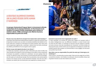 Le groupe chamoniard Coquoz Sport a récemment refondu
sa boutique de la marque Salomon, en fournissant à ses
vendeurs un panel d’outils numériques pour animer la
relation client. L’ENE a échangé avec Marine Saviane,
responsable du point de vente.
Pouvez-vous nous décrire le concept mis en place dans votre boutique ?
La boutique a été entièrement redessinée pour proposer un espace de vente plus visuel
et dynamiser la relation avec nos clients. Les vendeurs bénéficient de tablettes et d’un
écran tactile pour comparer les informations de certains produits. Nous avons aussi
créé un espace pour organiser des « workshops » (ateliers) avec nos clients, animés par
des athlètes qui bénéficient d’un écran géant comme support.
Qu’est-ce que cela apporte de plus à vos clients ?
La refonte de la boutique a permis de rendre l’information plus claire et lisible. Nos
clients bénéficient de supports à la fois très ludiques et qui aident à mieux comprendre
et comparer nos produits. La création de « workshops » est aussi quelque chose de
nouveau. Au-delà de la vente, nous animons la communauté des sports de montagne,
avec des sujets sur la sécurité par exemple. Pour leur promotion, nous communiquons
surtout sur les réseaux sociaux, via des évènements Facebook. Tout cela nous aide à
entretenir une relation avec nos clients tout en leur apportant un nouveau service.
Comment le personnel s’est-il approprié ces outils ?
Il a fallu retravailler nos manières de vendre pour intégrer ces nouveaux outils et
les utiliser intelligemment avec nos différentes clientèles. Le contact humain reste
au centre de notre métier. Le numérique va intervenir soit pour appuyer ou faciliter
une vente, soit pour créer plus naturellement de l’interaction. Les écrans tactiles ont
beaucoup de succès. Certains clients vont s’en approcher et interagir par curiosité. Nos
vendeurs peuvent alors proposer une démonstration et ainsi engager une discussion
sans paraître trop intrusifs.
Que diriez-vous au responsable d’un point de vente qui s’interroge sur le
numérique ?
Il faut se lancer ! Cela deviendra incontournable. Il faut suivre les usages de nos clients.
Le secret de la réussite, c’est d’utiliser ces outils pour créer de nouvelles choses, tout
en gardant l’humain au cœur de la relation avec le client.
LABOUTIQUESALOMONDECHAMONIX,
UNEALLIANCERÉUSSIEENTREHUMAIN
ETNUMÉRIQUE
Chamonix
en tête à tête
9
 