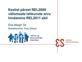 Eestist pärast REL2000 välismaale lahkunute arvu hindamine REL2011 abil,[object Object],Ene-Margit Tiit ,[object Object],Statistikaamet, Tartu Ülikool,[object Object]