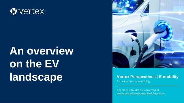 Vertex Perspectives | E-mobility
5-part series on e-mobility
For more info, drop us an email at
communications@vertexholdings.com
An overview
on the EV
landscape
 