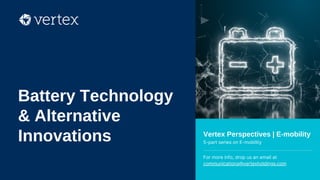 Vertex Perspectives | E-mobility
5-part series on E-mobility
For more info, drop us an email at
communications@vertexholdings.com
Battery Technology
& Alternative
Innovations
 