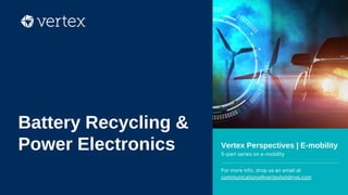 Vertex Perspectives | E-mobility
5-part series on e-mobility
For more info, drop us an email at
communications@vertexholdings.com
Battery Recycling &
Power Electronics
 