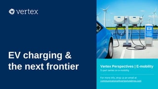 Vertex Perspectives | E-mobility
5-part series on e-mobility
For more info, drop us an email at
communications@vertexholdings.com
EV charging &
the next frontier
 
