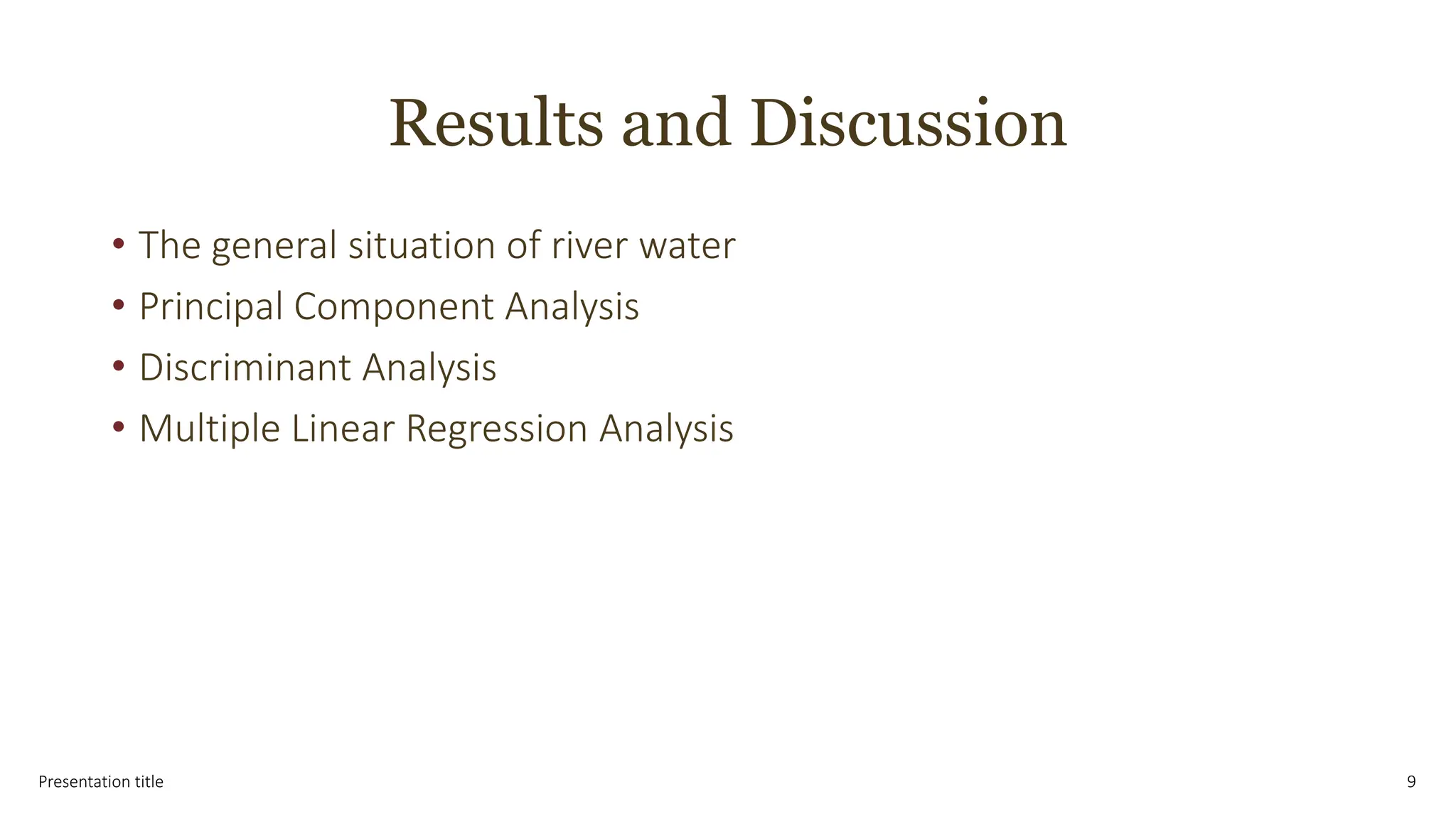 Results and Discussion
• The general situation of river water
• Principal Component Analysis
• Discriminant Analysis
• Multiple Linear Regression Analysis
Presentation title 9
 